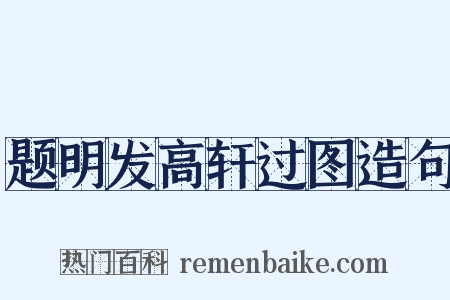 题明发高轩过图造句是什么意思的图片